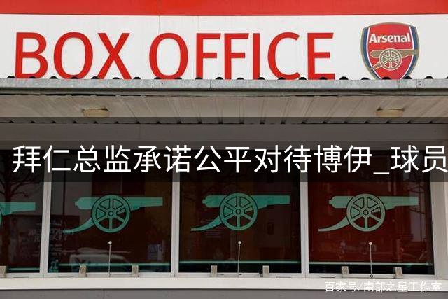 拜仁总监承诺公平对待博伊 球员保持职业态度