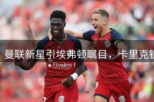 曼联新星引埃弗顿瞩目，卡里克钦点三大将离队